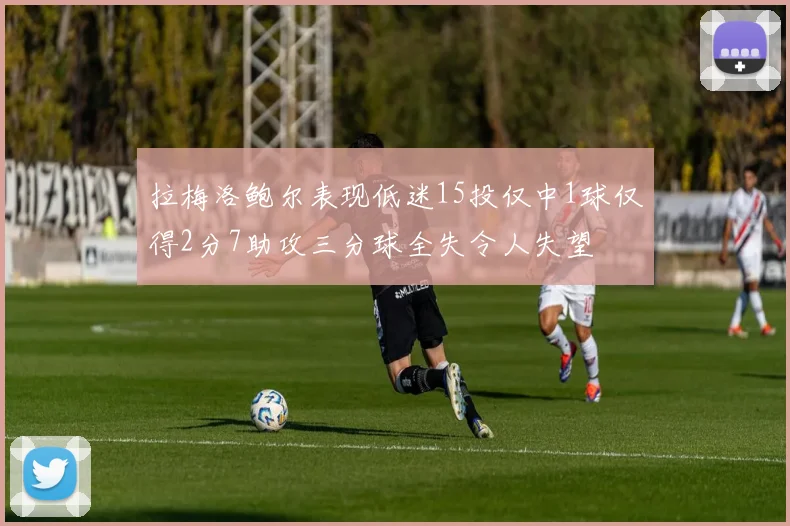 拉梅洛鲍尔表现低迷15投仅中1球仅得2分7助攻三分球全失令人失望