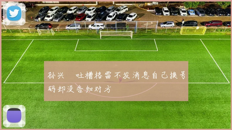 孙兴慜吐槽格雷不发消息自己换号码却没告知对方