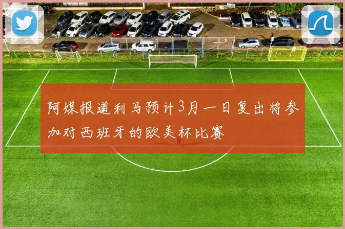 阿媒报道利马预计3月一日复出将参加对西班牙的欧美杯比赛