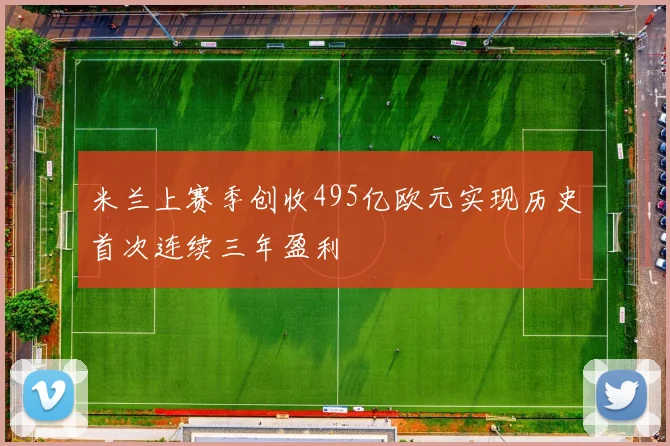 米兰上赛季创收495亿欧元实现历史首次连续三年盈利