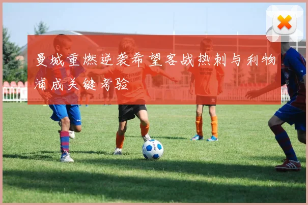 曼城重燃逆袭希望客战热刺与利物浦成关键考验
