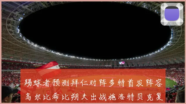 踢球者预测拜仁对阵多特首发阵容乌尔比希比朔夫出战施洛特贝克复出