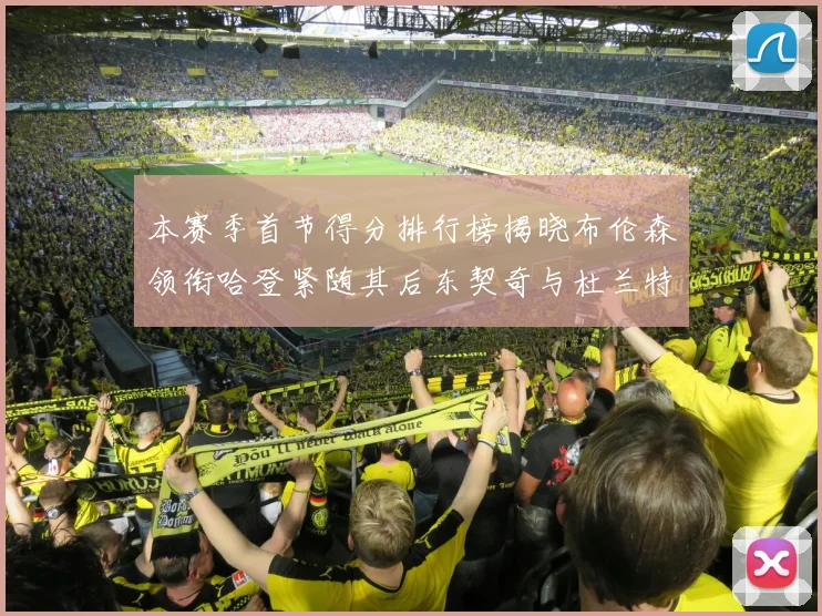 本赛季首节得分排行榜揭晓布伦森领衔哈登紧随其后东契奇与杜兰特表现不俗