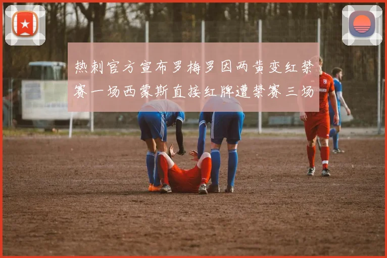 热刺官方宣布罗梅罗因两黄变红禁赛一场西蒙斯直接红牌遭禁赛三场