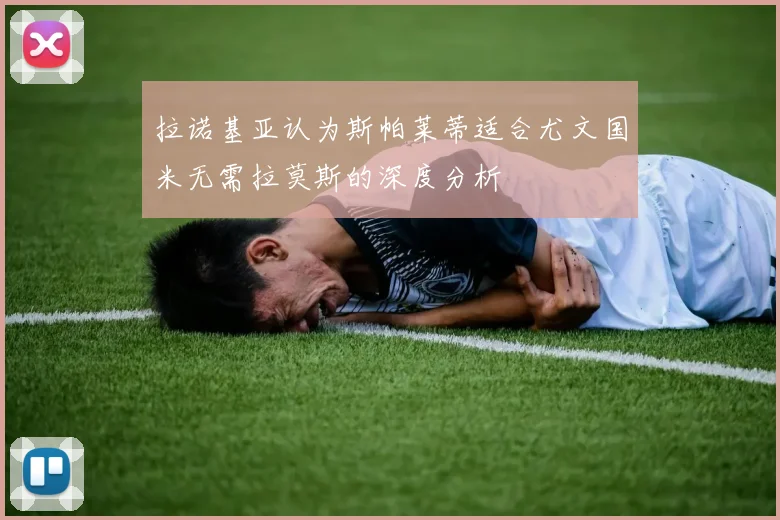 拉诺基亚认为斯帕莱蒂适合尤文国米无需拉莫斯的深度分析