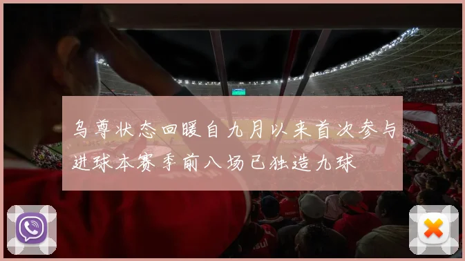 乌尊状态回暖自九月以来首次参与进球本赛季前八场已独造九球