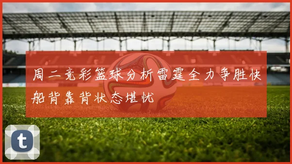 周二竞彩篮球分析雷霆全力争胜快船背靠背状态堪忧