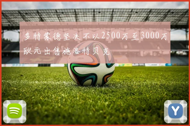 多特蒙德坚决不以2500万至3000万欧元出售施洛特贝克