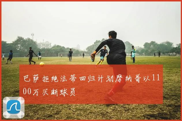 巴萨拒绝法蒂回归计划摩纳哥以1100万买断球员