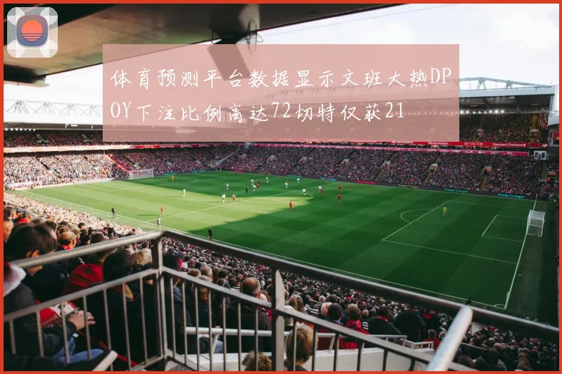 体育预测平台数据显示文班大热DPOY下注比例高达72切特仅获21