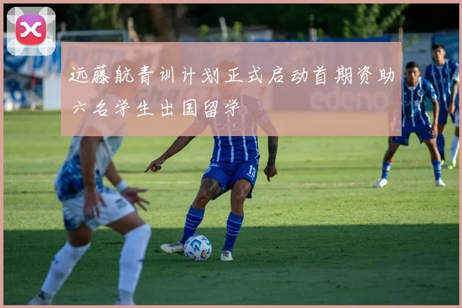 远藤航青训计划正式启动首期资助六名学生出国留学