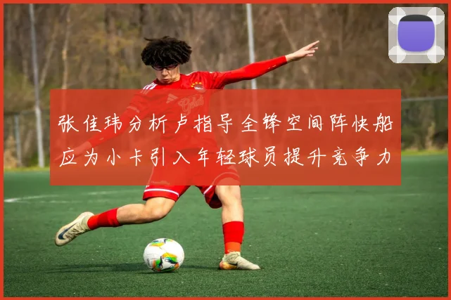 张佳玮分析卢指导全锋空间阵快船应为小卡引入年轻球员提升竞争力