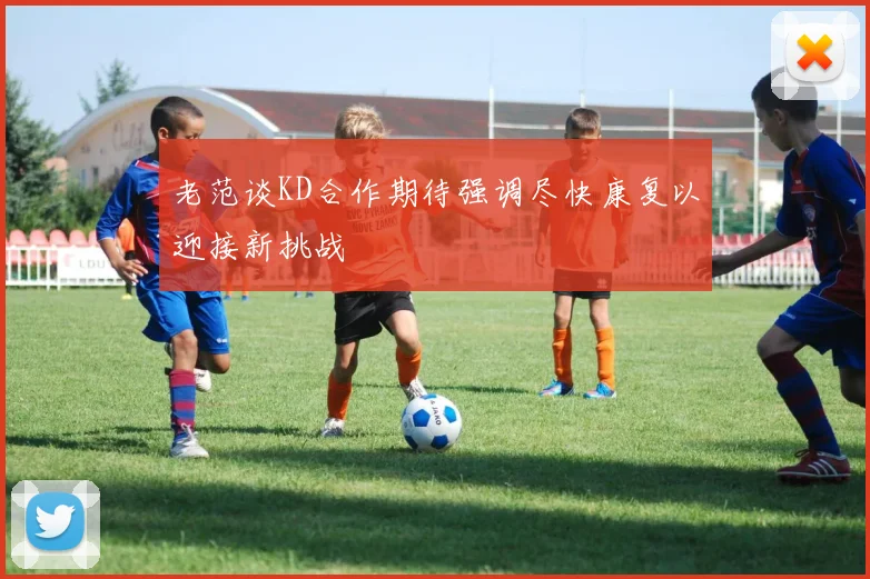 老范谈KD合作期待强调尽快康复以迎接新挑战