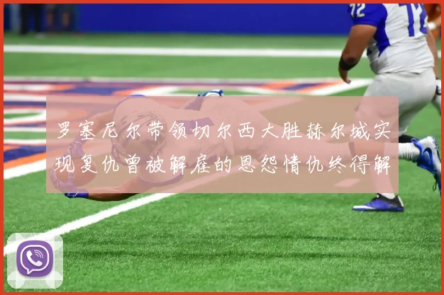 罗塞尼尔带领切尔西大胜赫尔城实现复仇曾被解雇的恩怨情仇终得解开