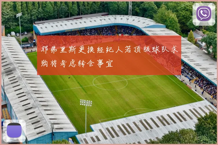 邓弗里斯更换经纪人若顶级球队求购将考虑转会事宜