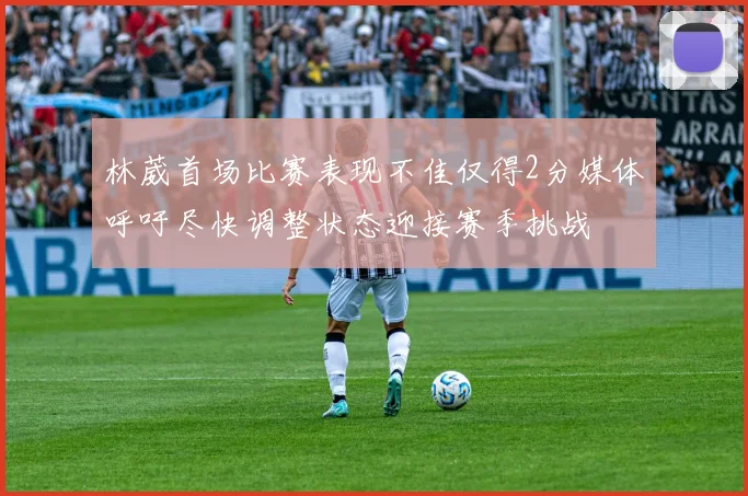 林葳首场比赛表现不佳仅得2分媒体呼吁尽快调整状态迎接赛季挑战