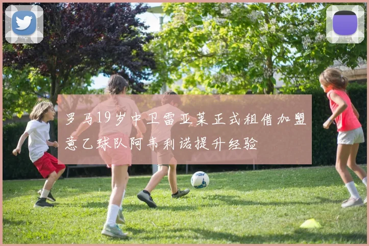 罗马19岁中卫雷亚莱正式租借加盟意乙球队阿韦利诺提升经验