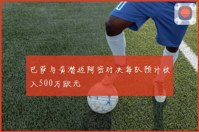 巴萨与黄潜迈阿密对决每队预计收入500万欧元