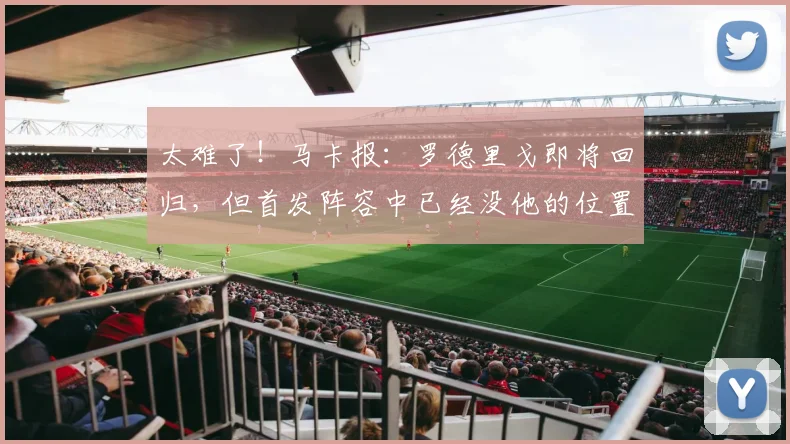 太难了！马卡报：罗德里戈即将回归，但首发阵容中已经没他的位置