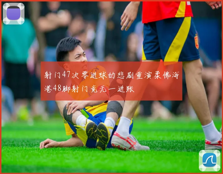 射门47次零进球的悲剧重演柔佛海港48脚射门竟无一进账