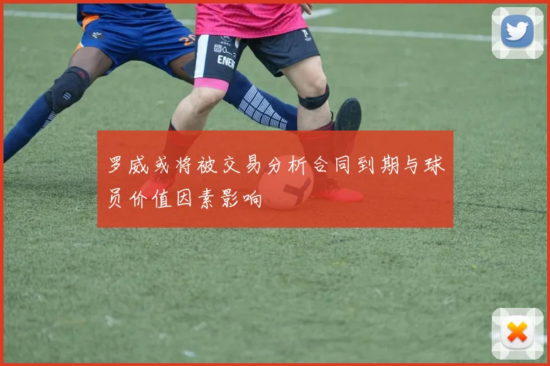 罗威或将被交易分析合同到期与球员价值因素影响