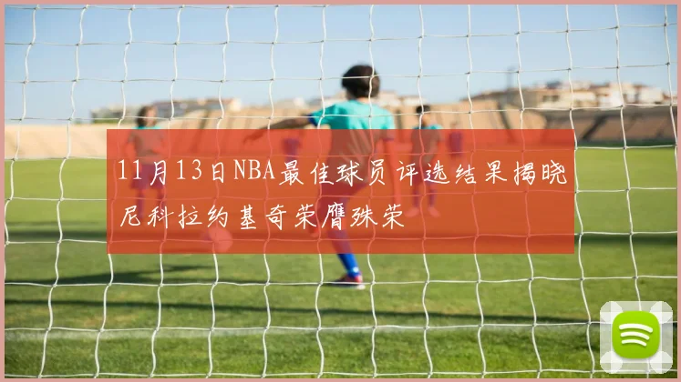 11月13日NBA最佳球员评选结果揭晓尼科拉约基奇荣膺殊荣